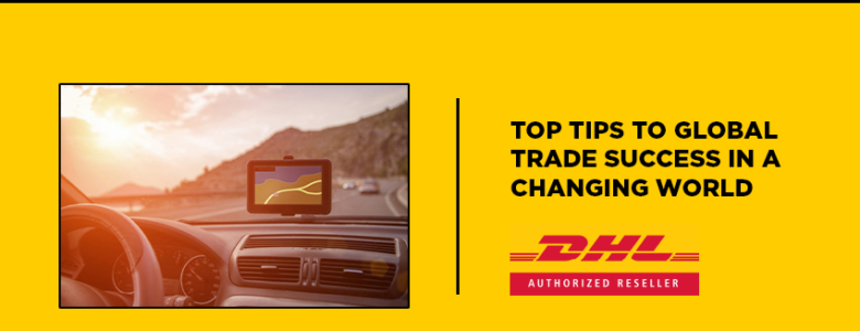top tips to global trade success in a changing world dhl