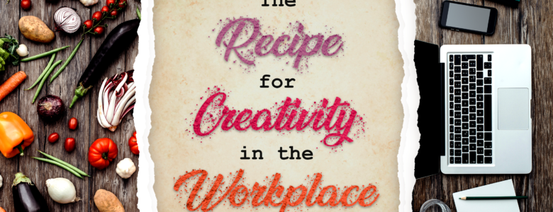 the recipe for creativity in the workplace